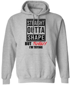 Straight outta shape but tuguy i'm trying shirt 7 Straight outta shape but tuguy im trying shirt 7