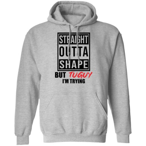 Straight outta shape but tuguy i’m trying shirt