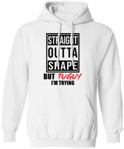 Straight outta shape but tuguy i'm trying shirt 8 Straight outta shape but tuguy im trying shirt 8