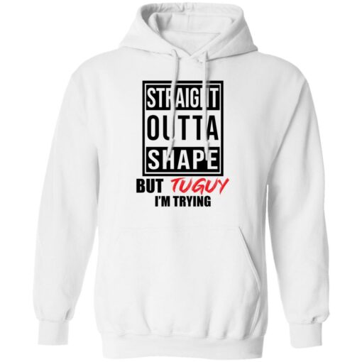 Straight outta shape but tuguy i’m trying shirt