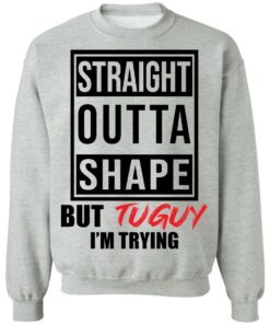 Straight outta shape but tuguy i'm trying shirt 9 Straight outta shape but tuguy im trying shirt 9