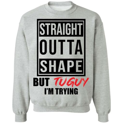 Straight outta shape but tuguy i’m trying shirt