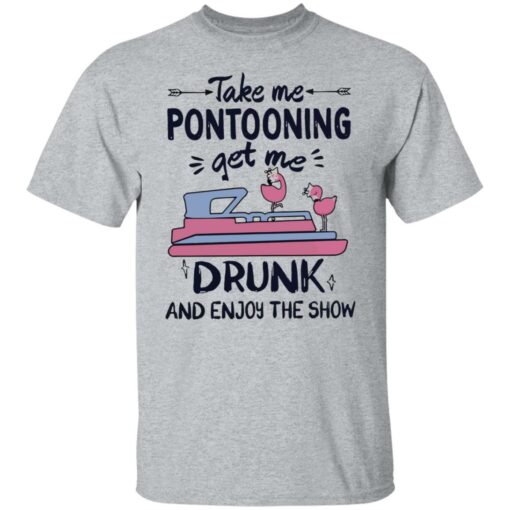 Take me pontooning get me drunk and enjoy the show shirt