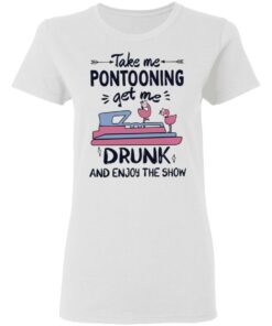 Take me pontooning get me drunk and enjoy the show shirt 2