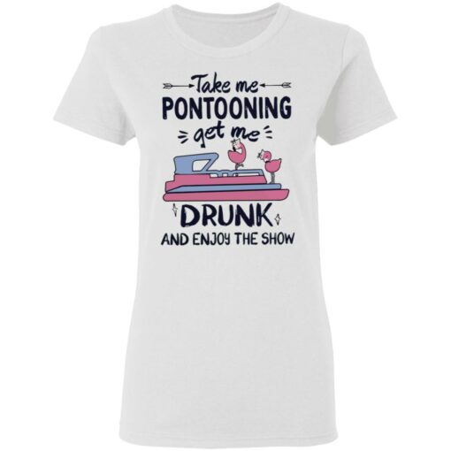 Take me pontooning get me drunk and enjoy the show shirt