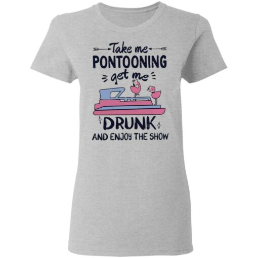 Take me pontooning get me drunk and enjoy the show shirt