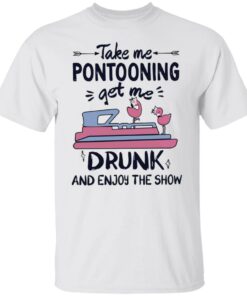 Take me pontooning get me drunk and enjoy the show shirt 9