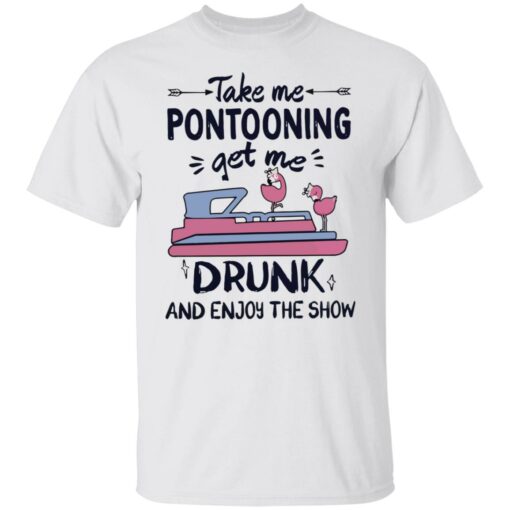 Take me pontooning get me drunk and enjoy the show shirt