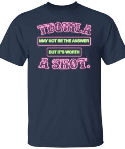 Tequila may not be the answer but its worth a shot shirt 4