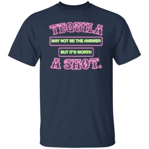 Tequila may not be the answer but it’s worth a shot shirt