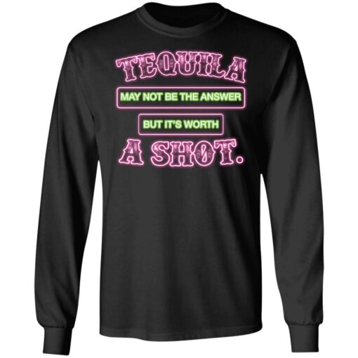 Tequila may not be the answer but it’s worth a shot shirt