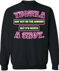 Tequila may not be the answer but its worth a shot shirt 9