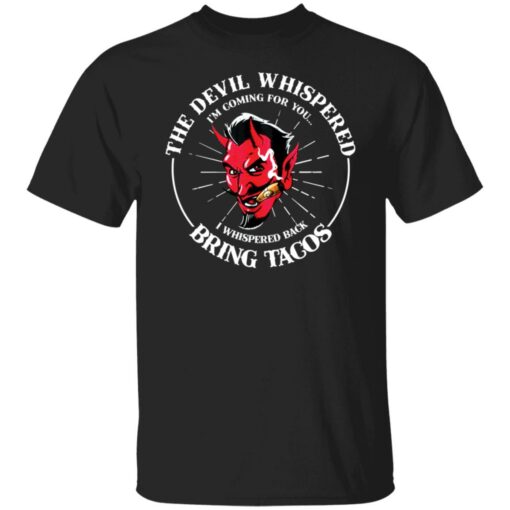 The devil whispered i’m coming for you i whispered back bring tacos shirt