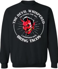 The devil whispered i’m coming for you i whispered back bring tacos shirt 9 The devil whispered i'm coming for you i whispered back bring tacos shirt 9