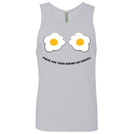 These are your boobs on drugs shirt