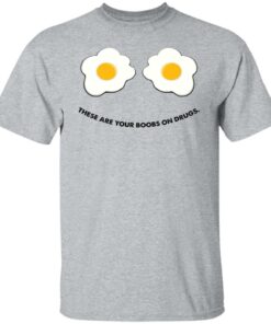 These are your boobs on drugs shirt 6