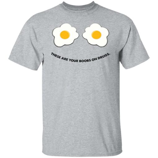 These are your boobs on drugs shirt