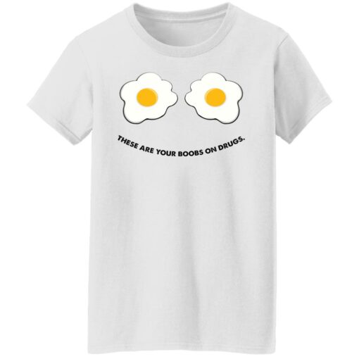 These are your boobs on drugs shirt