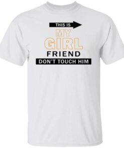 This my girl friend don’t touch him shirt This my girl friend don’t touch him shirt