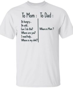 To Mom I’m hungry to Dad where is mom shirt To Mom I’m hungry to Dad where is mom shirt