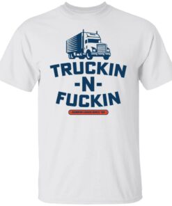 Truckin n fuckin dumpin loads since 69 shirt Truckin n fuckin dumpin loads since 69 shirt