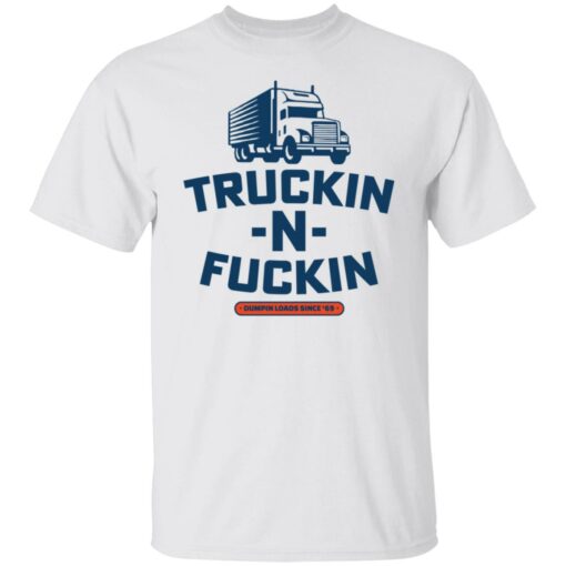 Truckin n fuckin dumpin loads since 69 shirt