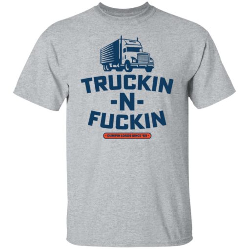 Truckin n fuckin dumpin loads since 69 shirt