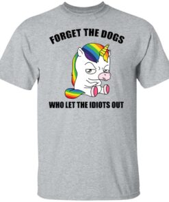 Unicorn forget the dogs who let the idiots out shirt Unicorn forget the dogs who let the idiots out shirt