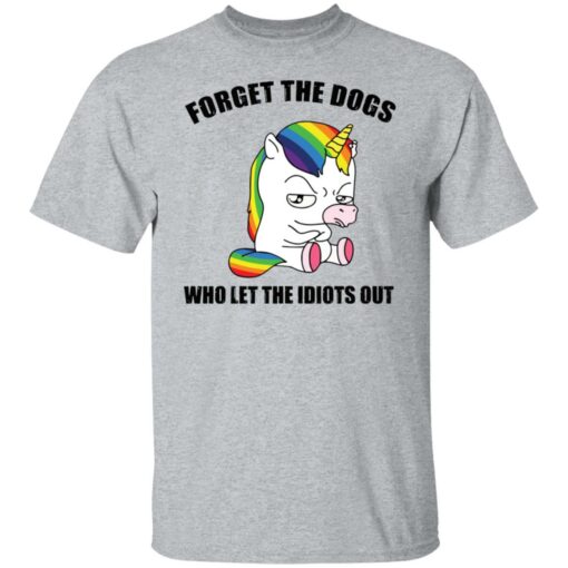 Unicorn forget the dogs who let the idiots out shirt