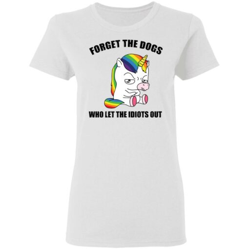 Unicorn forget the dogs who let the idiots out shirt