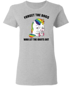 Unicorn forget the dogs who let the idiots out shirt 3