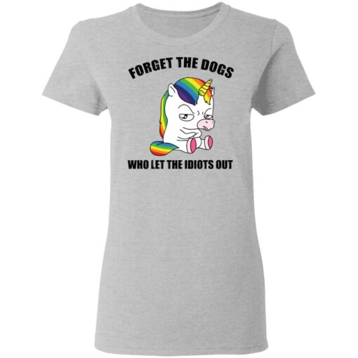 Unicorn forget the dogs who let the idiots out shirt