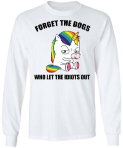 Unicorn forget the dogs who let the idiots out shirt 4