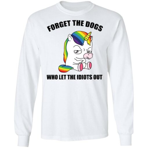 Unicorn forget the dogs who let the idiots out shirt