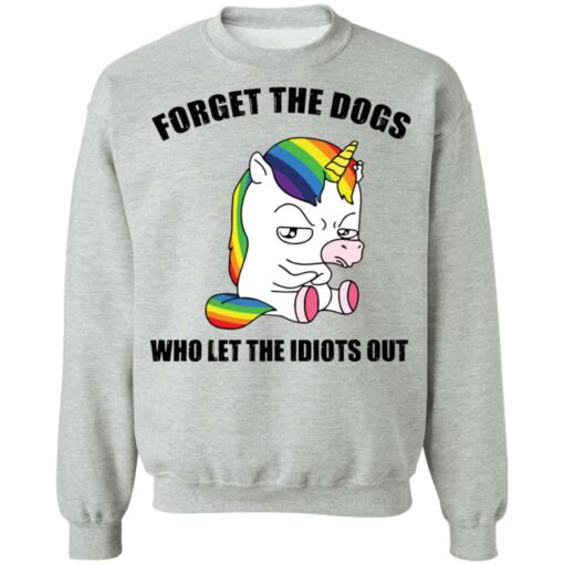 Unicorn forget the dogs who let the idiots out shirt