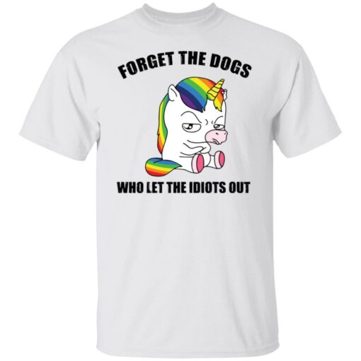 Unicorn forget the dogs who let the idiots out shirt