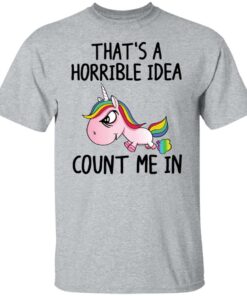 Unicorn thats a horrible idea count me in shirt 4