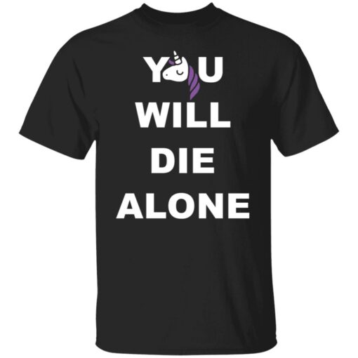 Unicorn you will die alone shirt