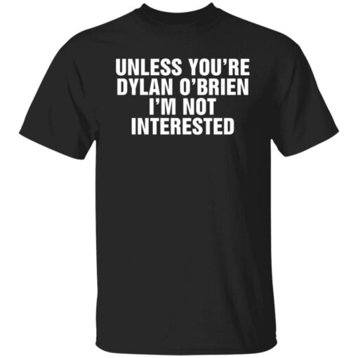 Unless your dylan o’brien i’m not interested shirt