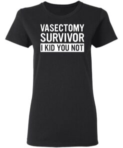 Vasectomy survivor I kid you not shirt 2