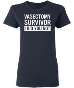 Vasectomy survivor I kid you not shirt 3