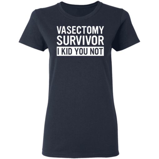 Vasectomy survivor I kid you not shirt