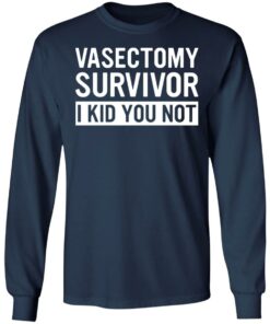 Vasectomy survivor I kid you not shirt 4