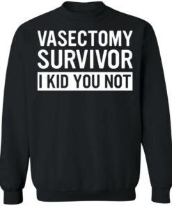 Vasectomy survivor I kid you not shirt 7