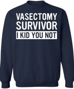 Vasectomy survivor I kid you not shirt 8
