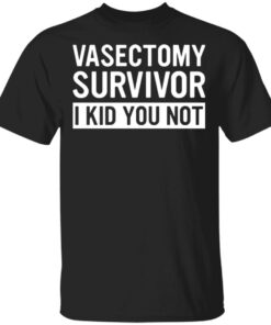 Vasectomy survivor I kid you not shirt 9