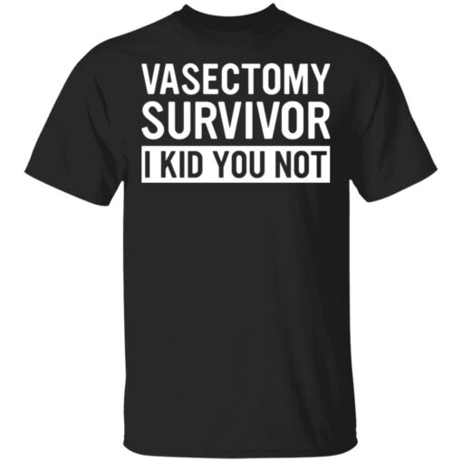 Vasectomy survivor I kid you not shirt