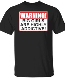 Warning big girls are highly addictive shirt Warning big girls are highly addictive shirt