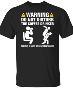 Warning do not disturb the coffee drinker seriuos shirt Warning do not disturb the coffee drinker seriuos shirt