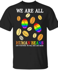 We are all human beans and together we will rise and grind shirt We are all human beans and together we will rise and grind shirt